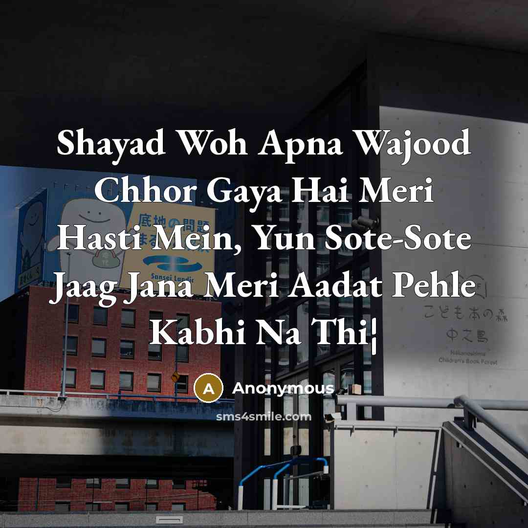 “Shayad Woh Apna Wajood Chhor Gaya Hai Meri Hasti Mein, Yun Sote-Sote Jaag Jana Meri Aadat Pehle Kabhi Na Thi¦” quote by Anonymous