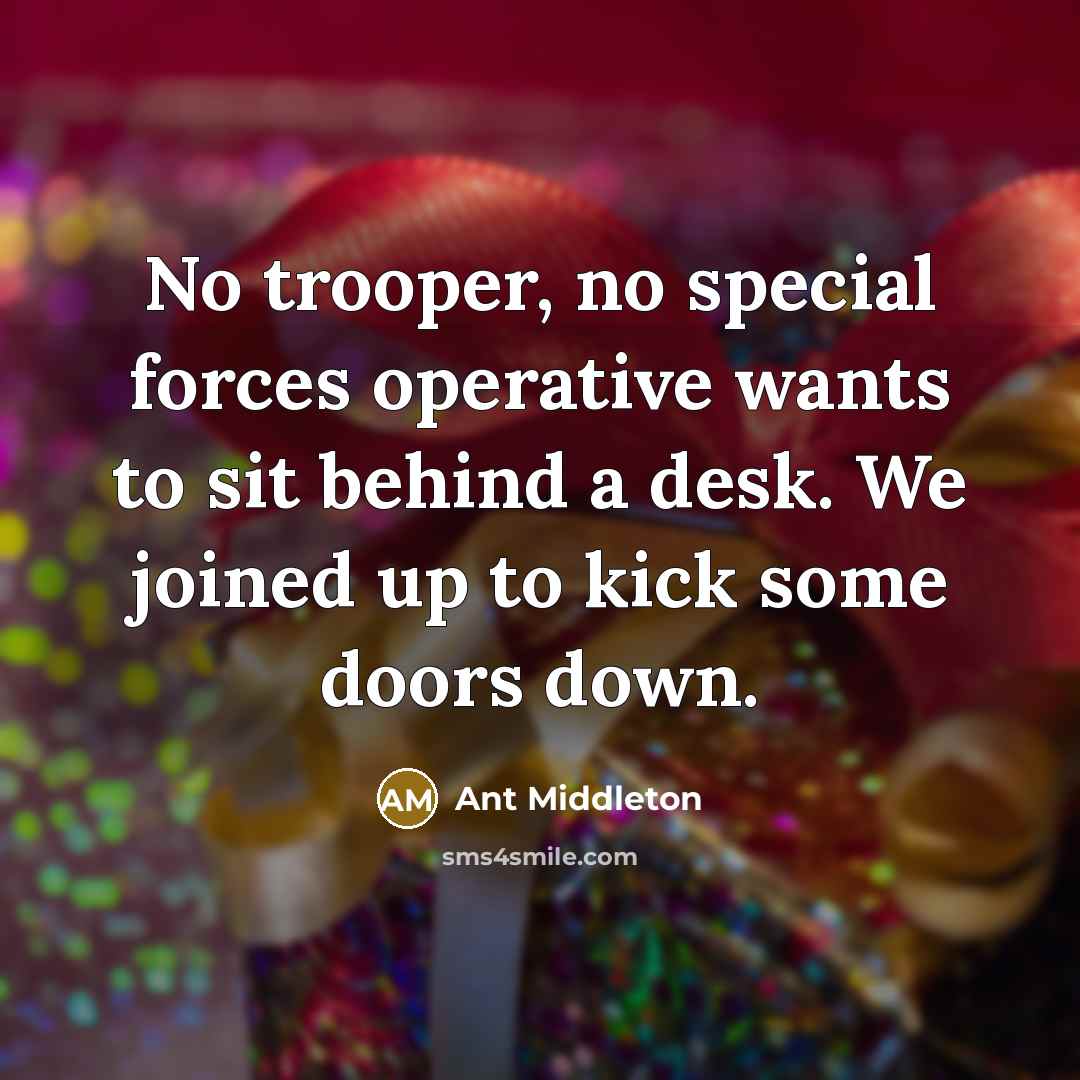 “No trooper, no special forces operative wants to sit behind…” quote by Ant Middleton