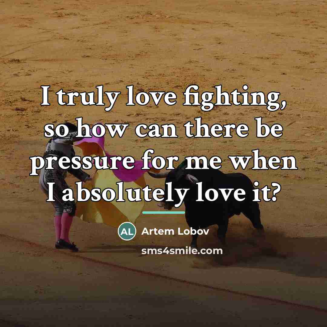 “I truly love fighting, so how can there be pressure…” quote by Artem Lobov