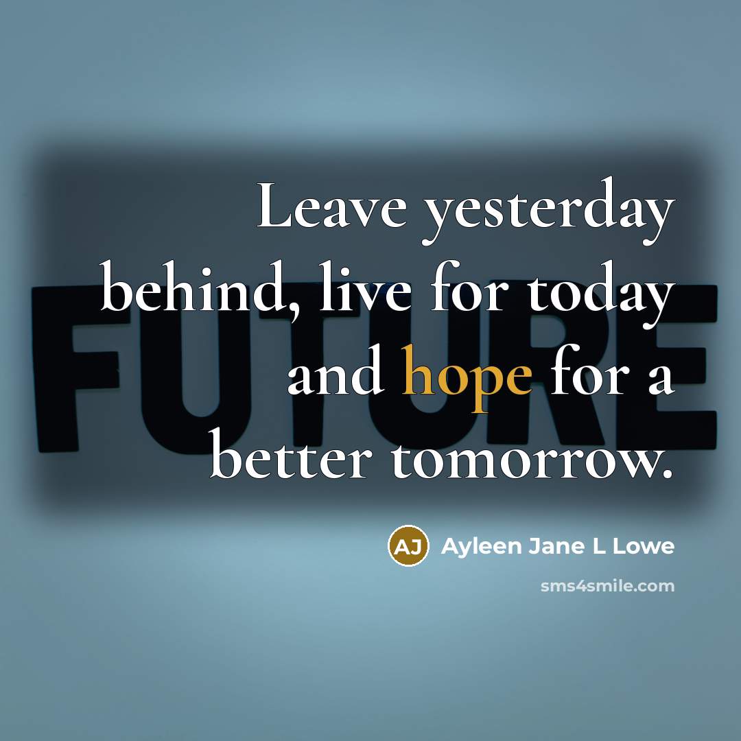 “Leave yesterday behind, live for today and hope for a…” quote by Ayleen Jane L Lowe