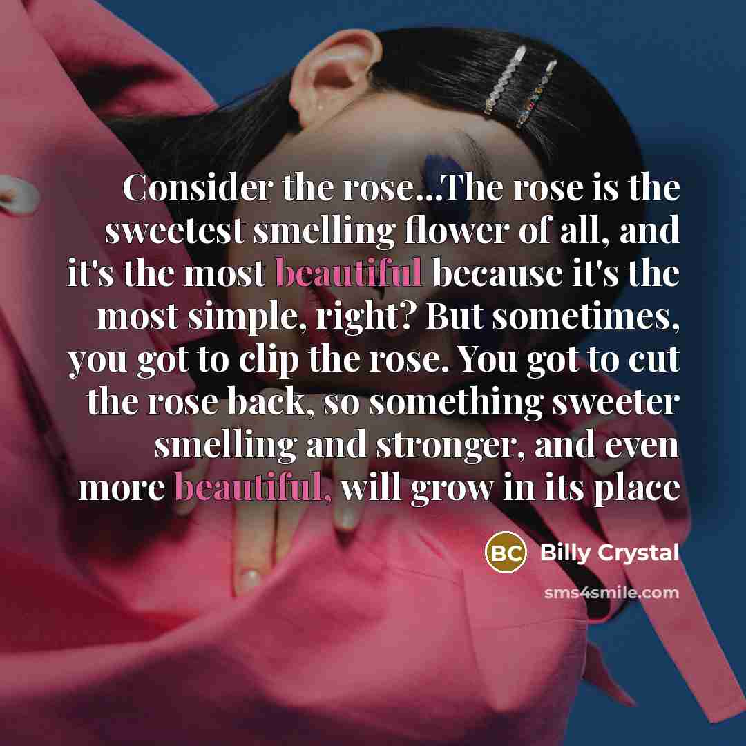 “Consider the rose...The rose is the sweetest smelling flower of…” quote by Billy Crystal