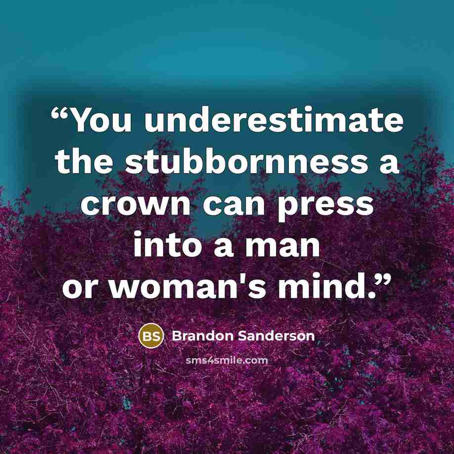 “You underestimate the stubbornness a crown can press into a man or woman's mind.” quote by Brandon Sanderson