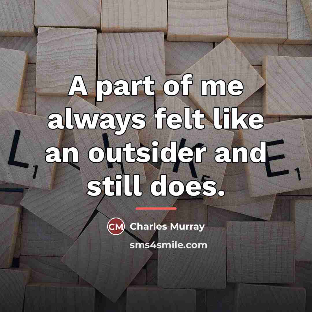 “A part of me always felt like an outsider and…” quote by Charles Murray