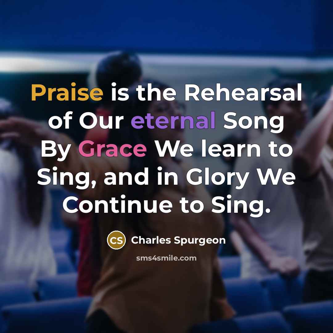 “Praise is the Rehearsal of Our eternal Song By Grace…” quote by Charles Spurgeon