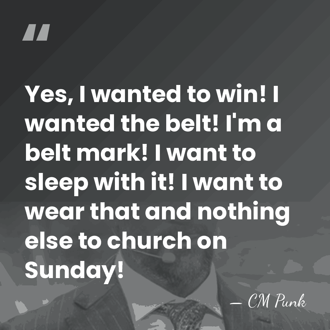 Yes, I wanted to win! I wanted the belt! I'm a belt&hellip; - CM Punk
