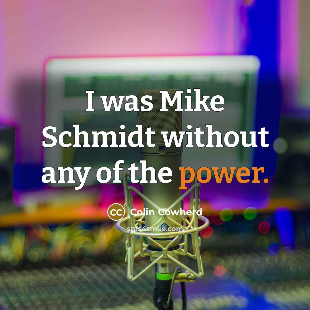 “I was Mike Schmidt without any of the power.…” quote by Colin Cowherd