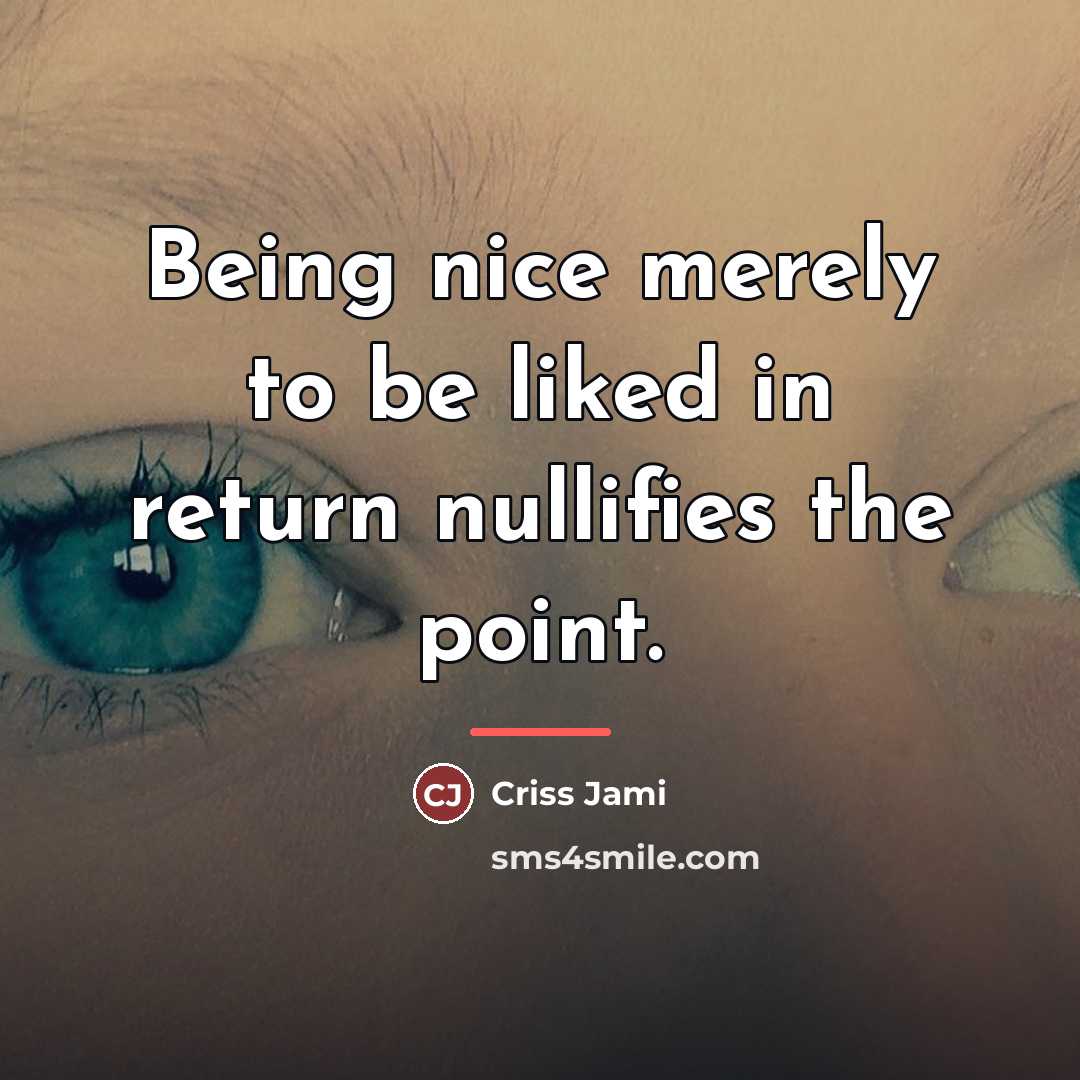 “Being nice merely to be liked in return nullifies the…” quote by Criss Jami