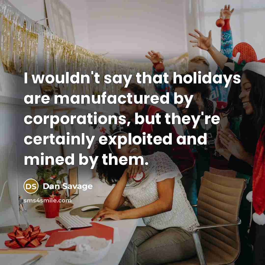 “I wouldn't say that holidays are manufactured by corporations, but…” quote by Dan Savage