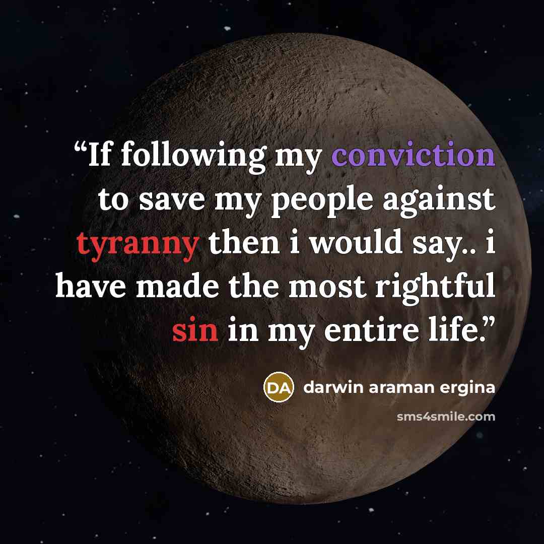 “If following my conviction to save my people against tyranny then i would say.. i have made the most rightful sin in my entire life.” quote by darwin araman ergina