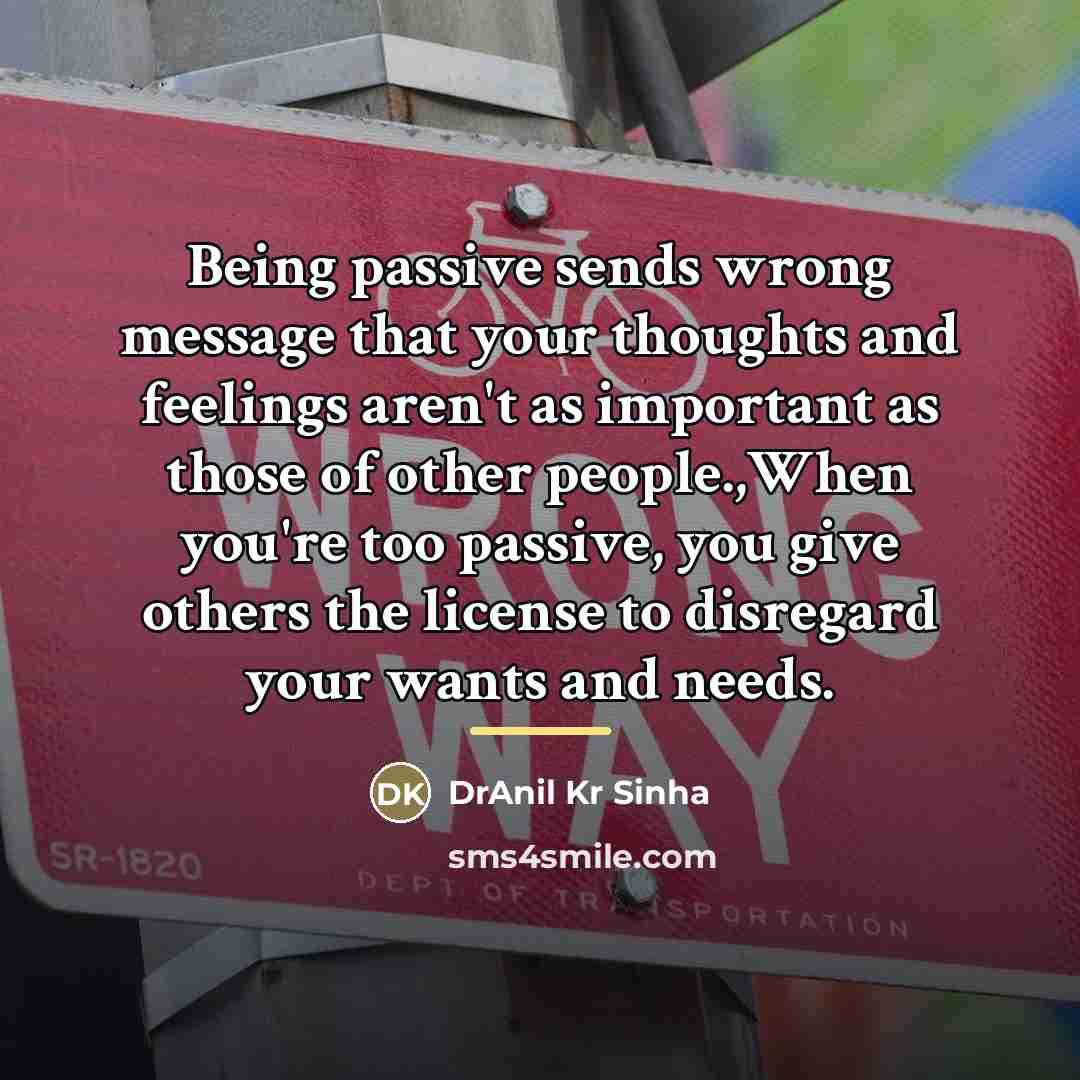 “Being passive sends wrong message that your thoughts and feelings…” quote by DrAnil Kr Sinha