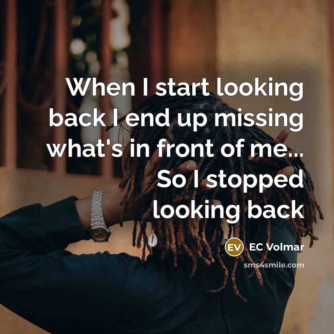 “When I start looking back I end up missing what's in front of me... So I stopped looking back” quote by EC Volmar