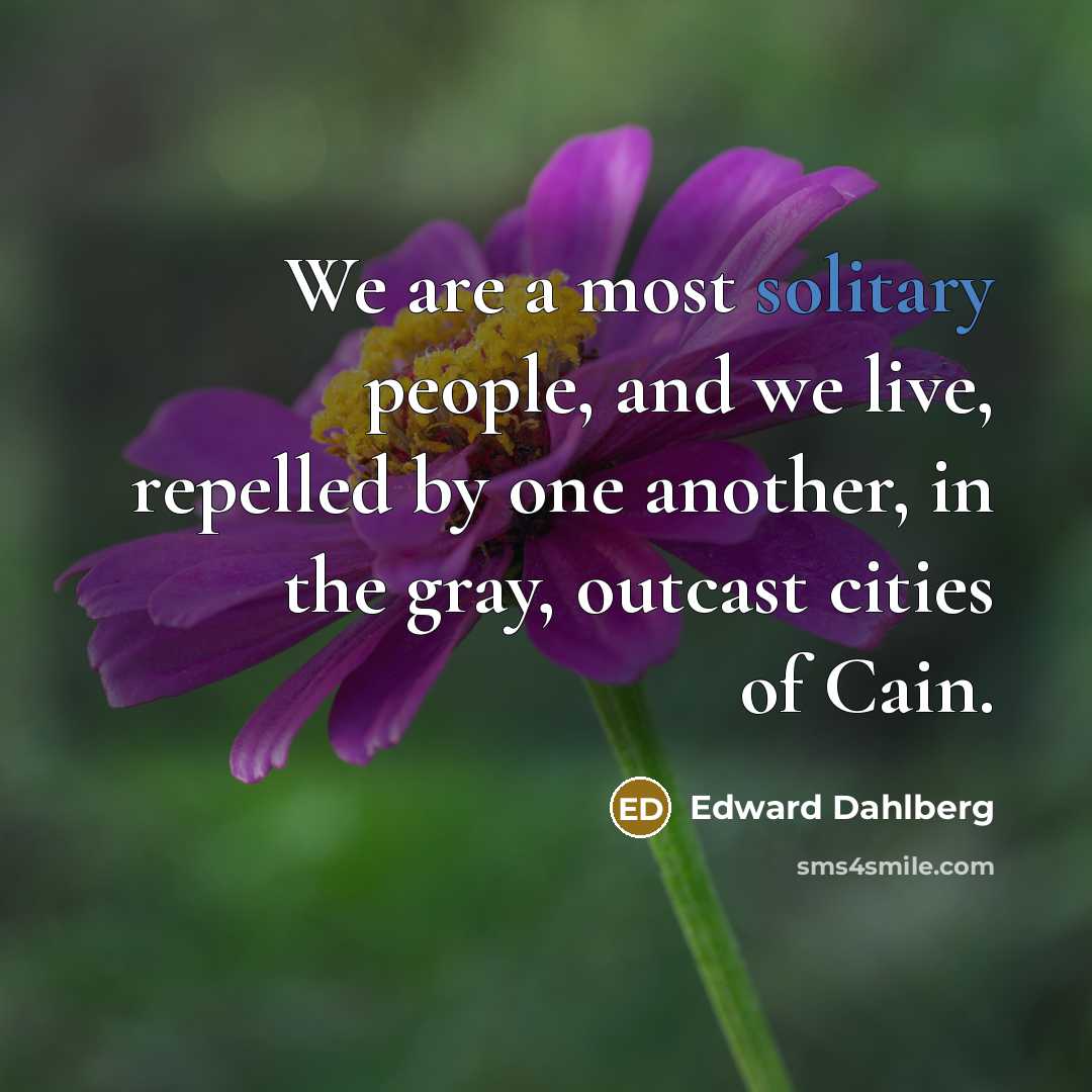 “We are a most solitary people, and we live, repelled…” quote by Edward Dahlberg