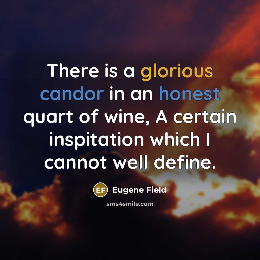 “There is a glorious candor in an honest quart of…” quote by Eugene Field