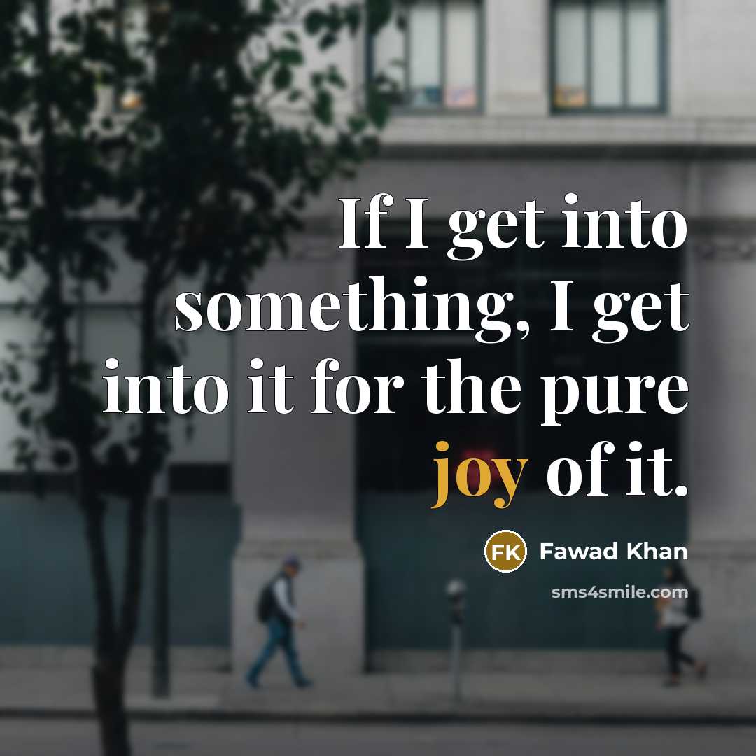 “If I get into something, I get into it for…” quote by Fawad Khan