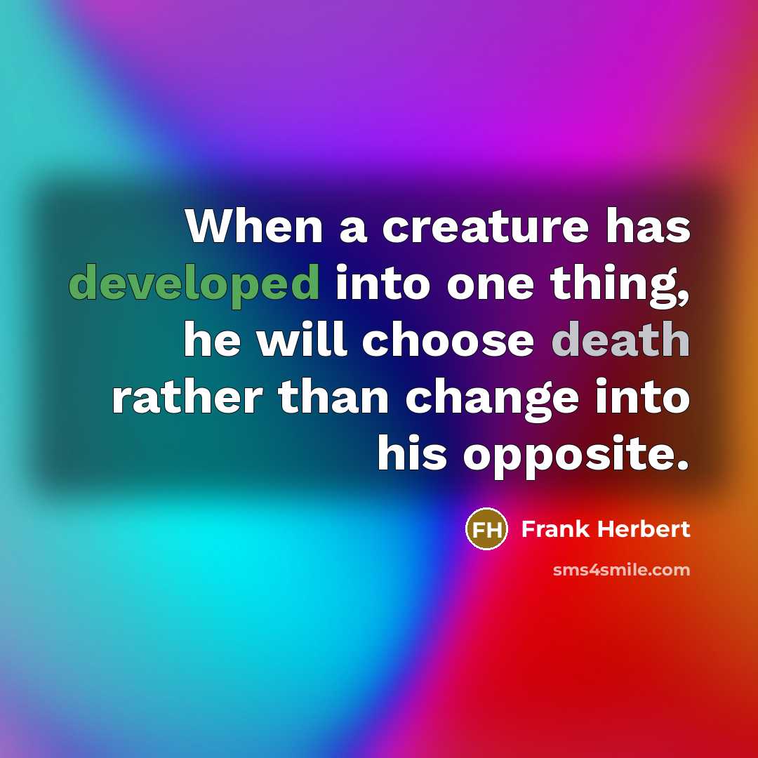 “When a creature has developed into one thing, he will choose death rather than change into his opposite.” quote by Frank Herbert