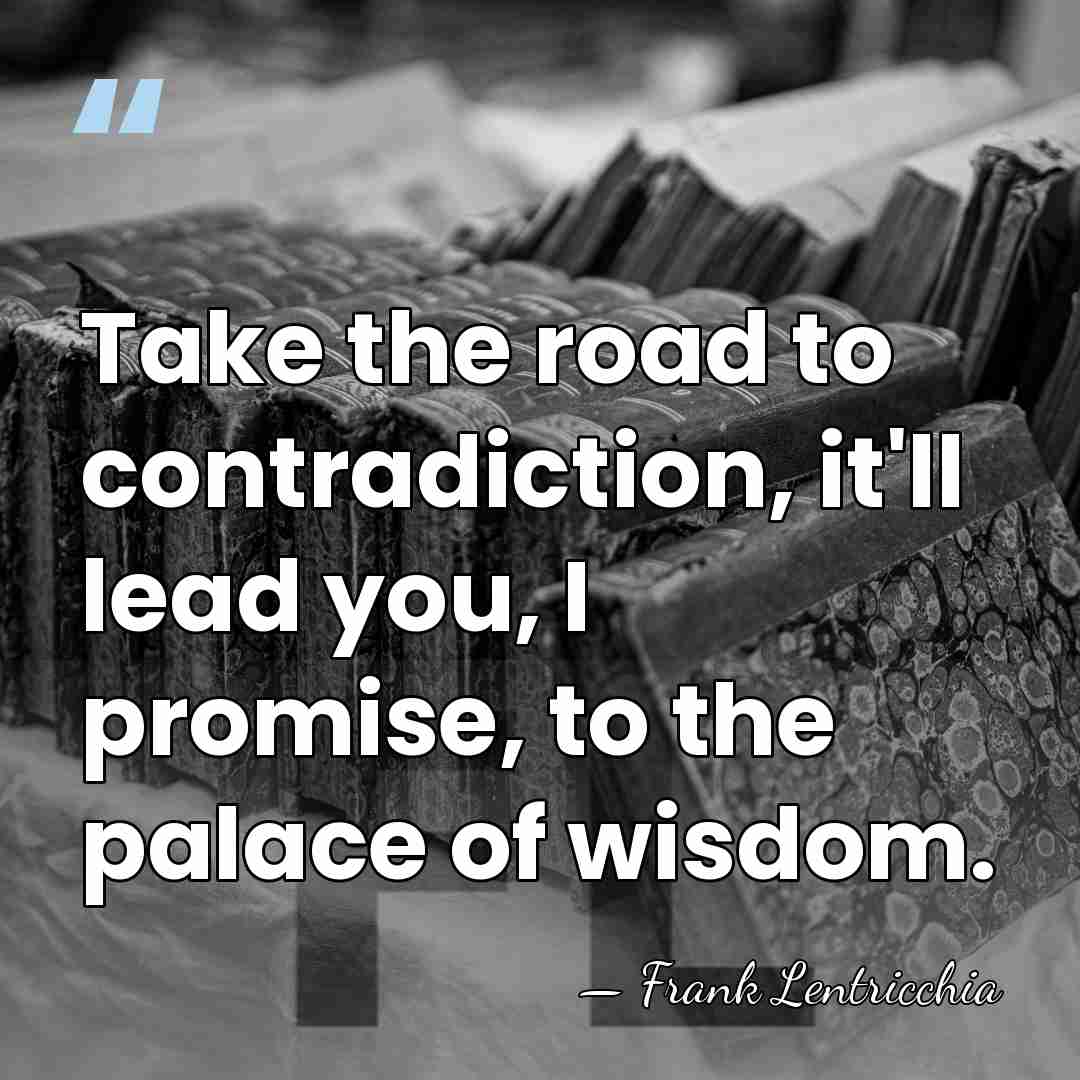 Take the road to contradiction, it'll lead you, I promise, to the&hellip; - Frank Lentricchia