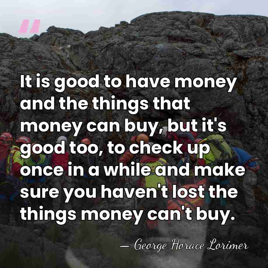 It is good to have money and the things that money can&hellip; - George Horace Lorimer