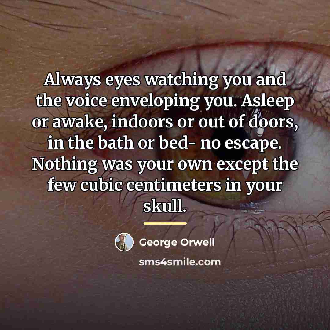 “Always eyes watching you and the voice enveloping you. Asleep…” quote by George Orwell