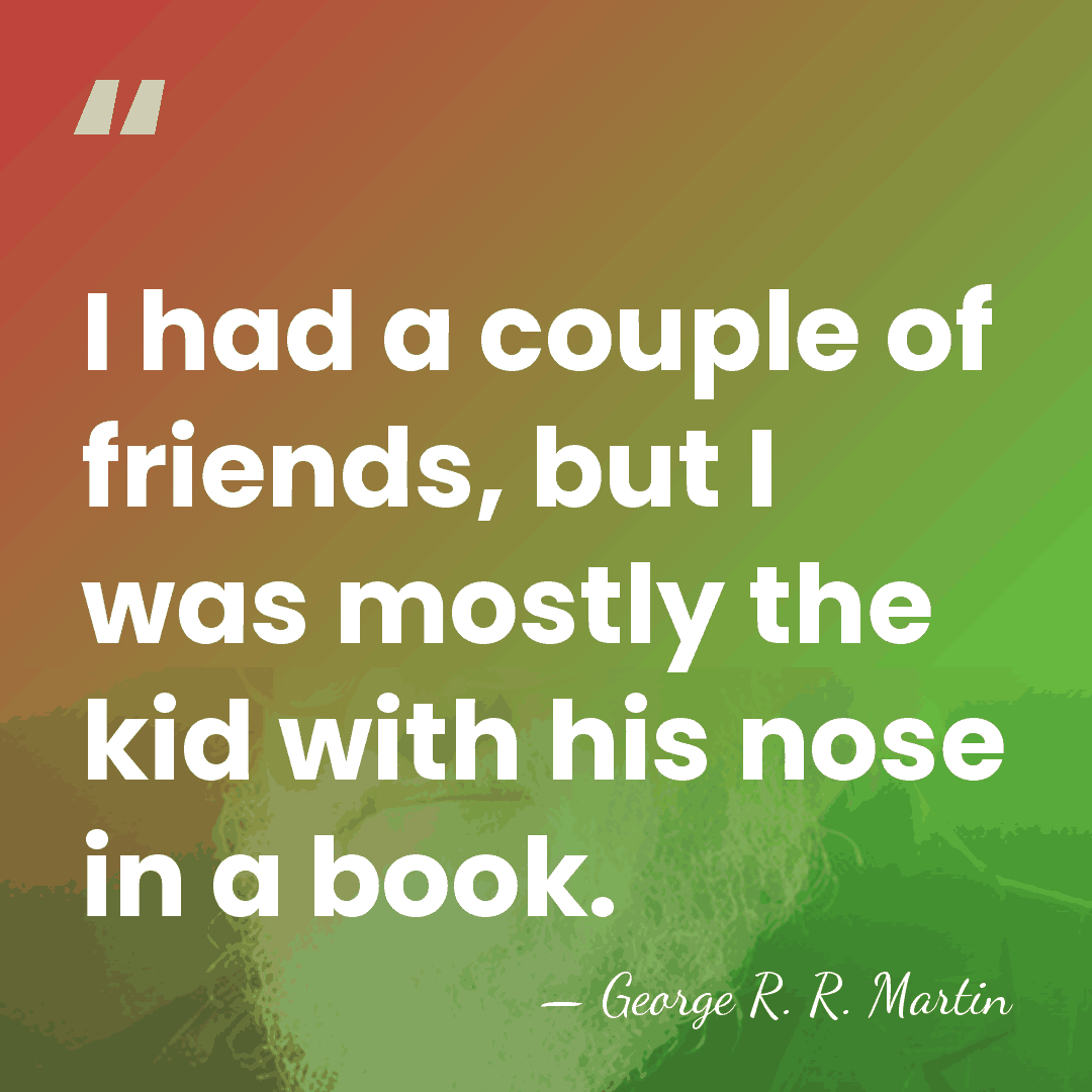 I had a couple of friends, but I was mostly the kid&hellip; - George R. R. Martin