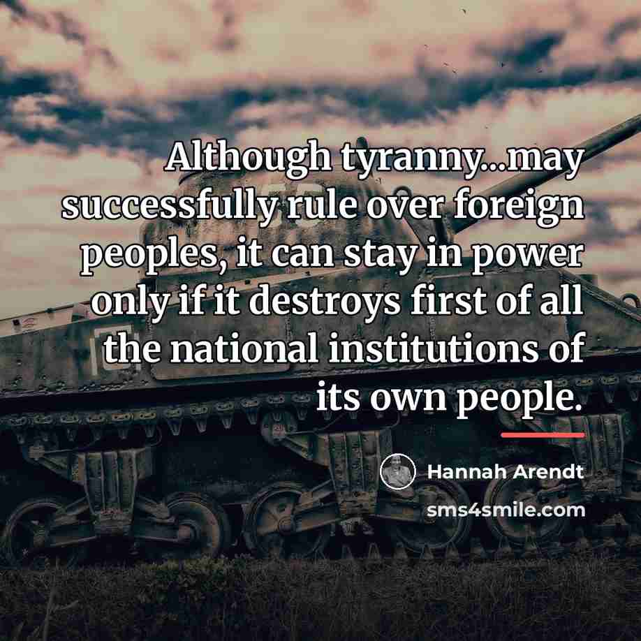 “Although tyranny...may successfully rule over foreign peoples, it can stay…” quote by Hannah Arendt