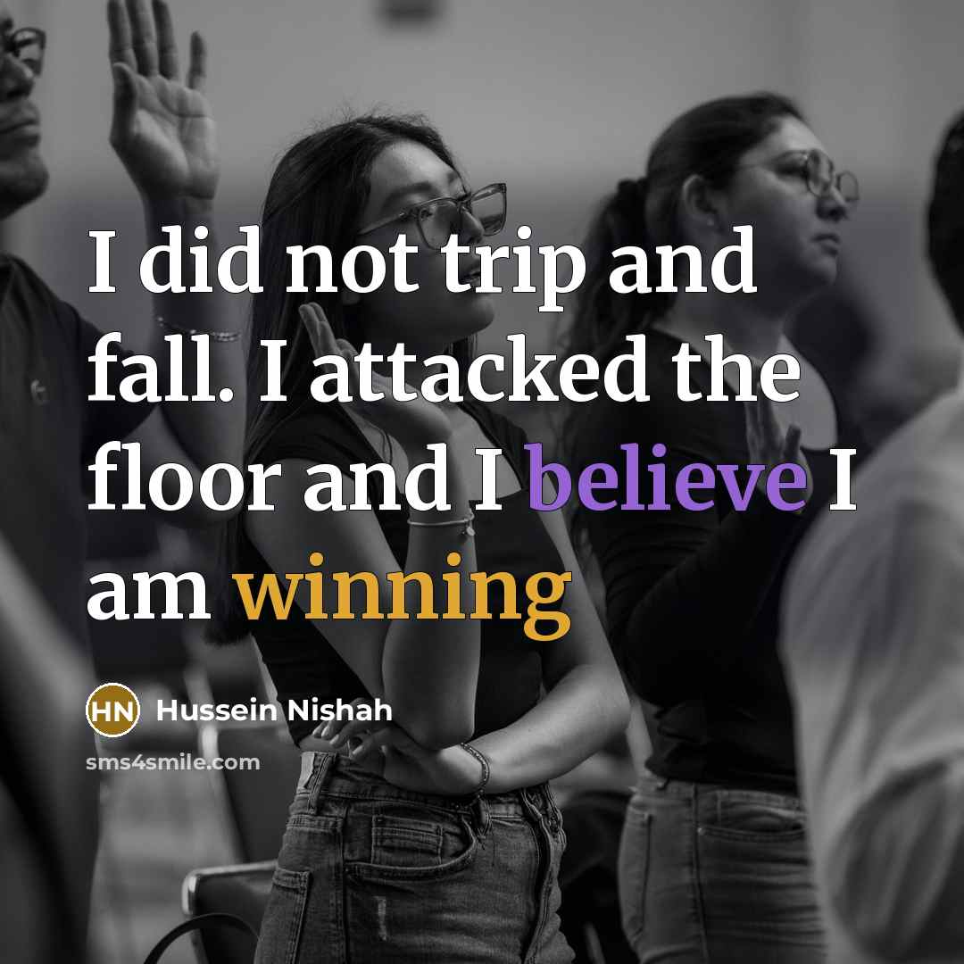 “I did not trip and fall. I attacked the floor…” quote by Hussein Nishah