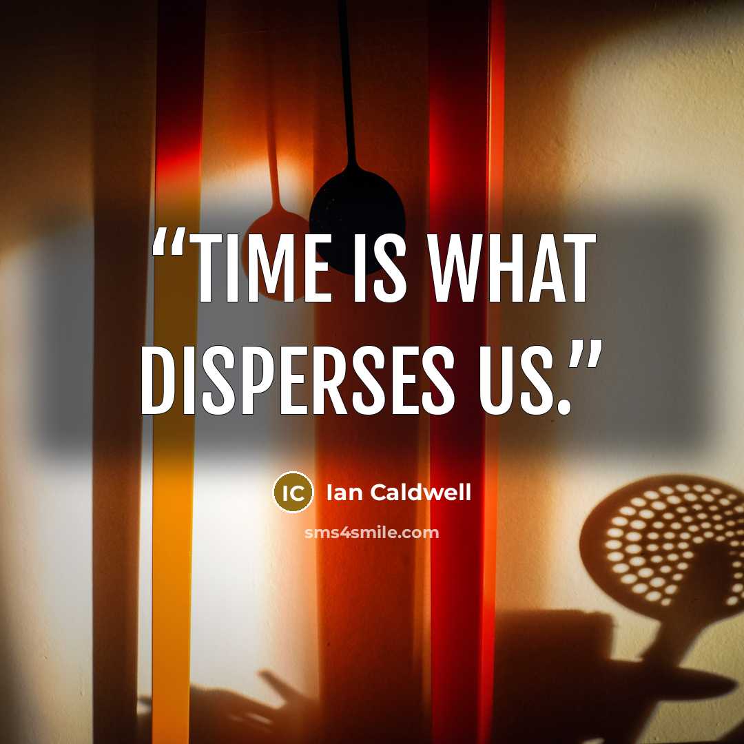 “Time is what disperses us.” quote by Ian Caldwell