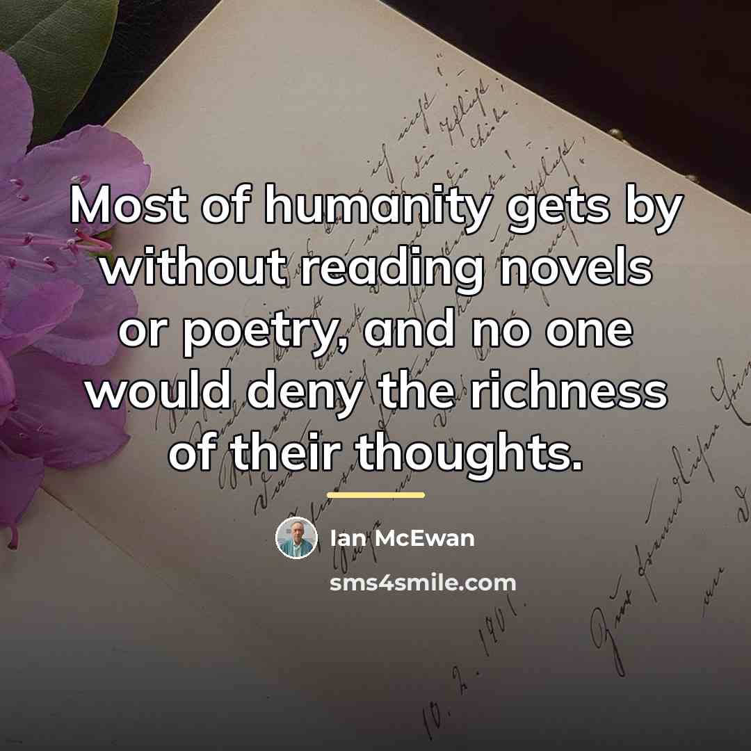 “Most of humanity gets by without reading novels or poetry,…” quote by Ian Mcewan