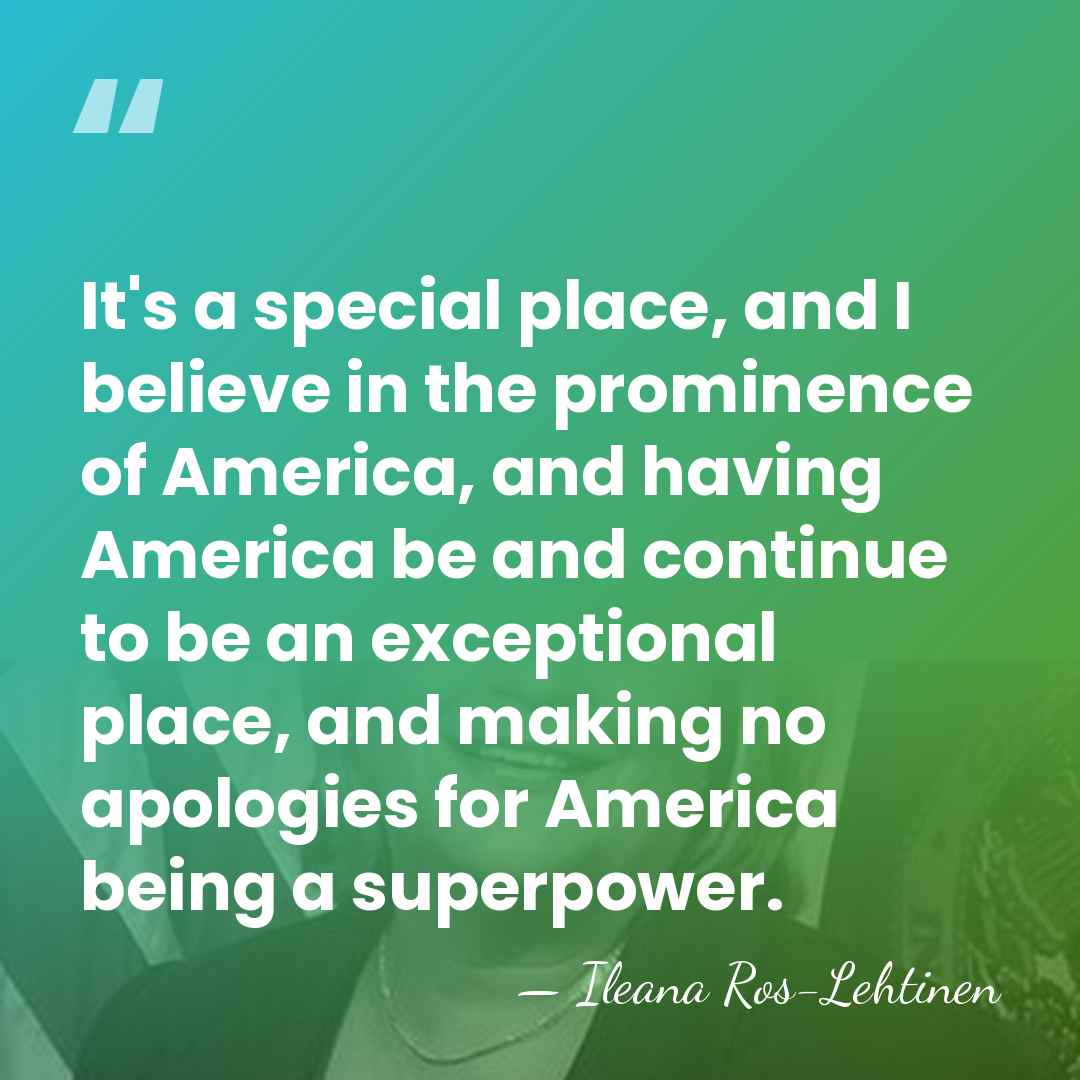 It's a special place, and I believe in the prominence of America,&hellip; - Ileana Ros-Lehtinen