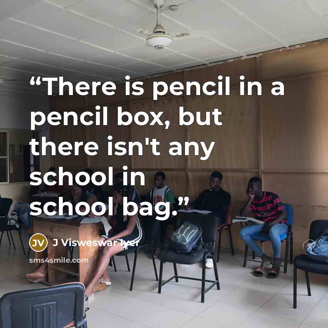 “There is pencil in a pencil box, but there isn't any school in school bag.” quote by J Visweswar Iyer
