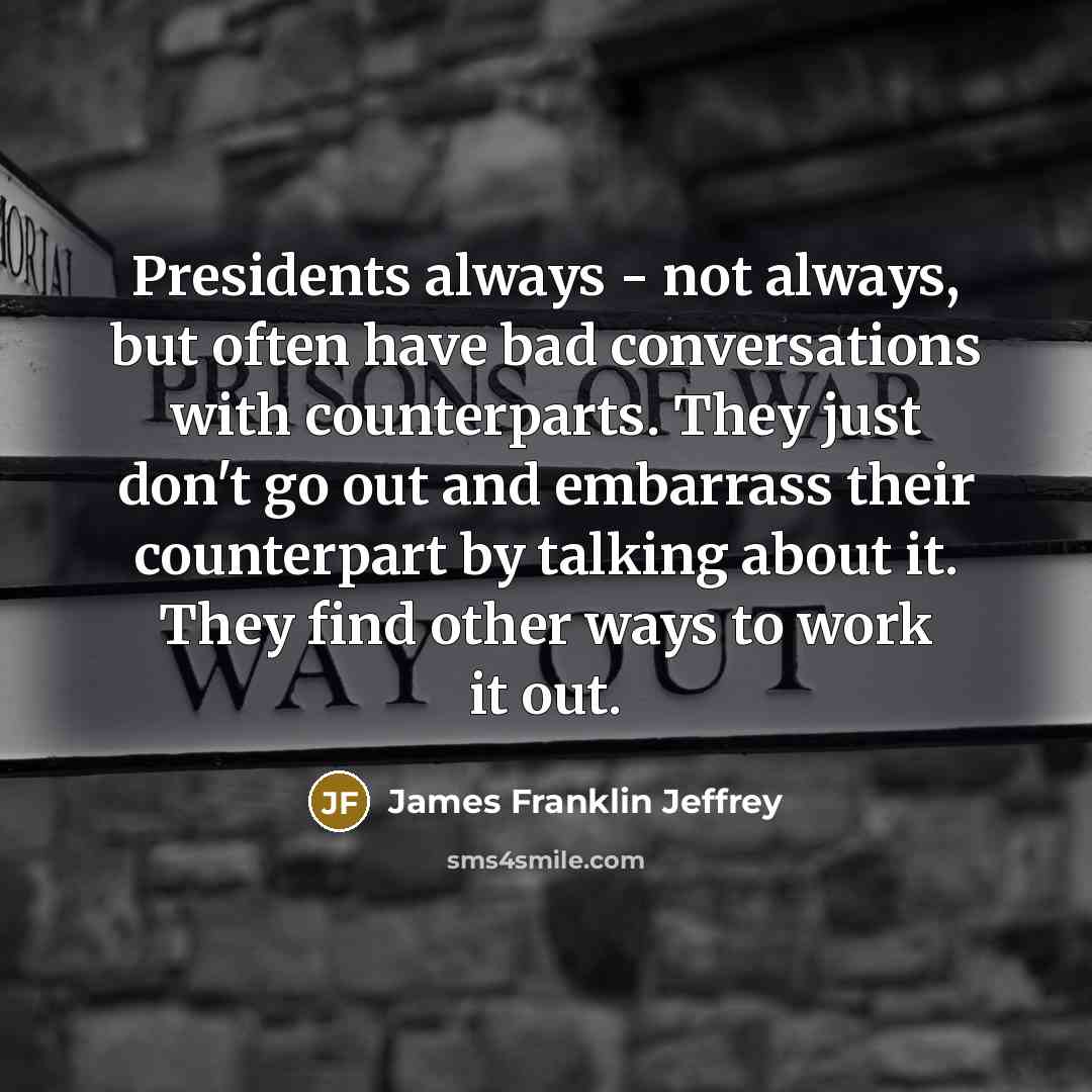 “Presidents always - not always, but often have bad conversations…” quote by James Franklin Jeffrey