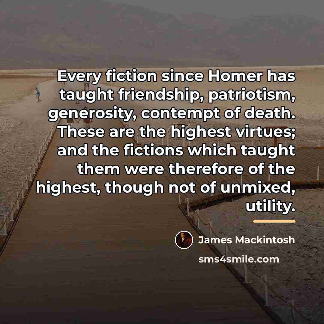 “Every fiction since Homer has taught friendship, patriotism, generosity, contempt…” quote by James Mackintosh