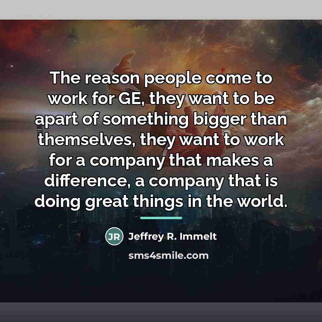 “The reason people come to work for GE, they want…” quote by Jeffrey R. Immelt