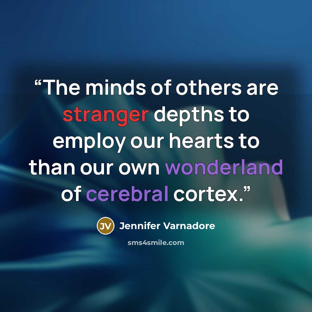 “The minds of others are stranger depths to employ our hearts to than our own wonderland of cerebral cortex.” quote by Jennifer Varnadore