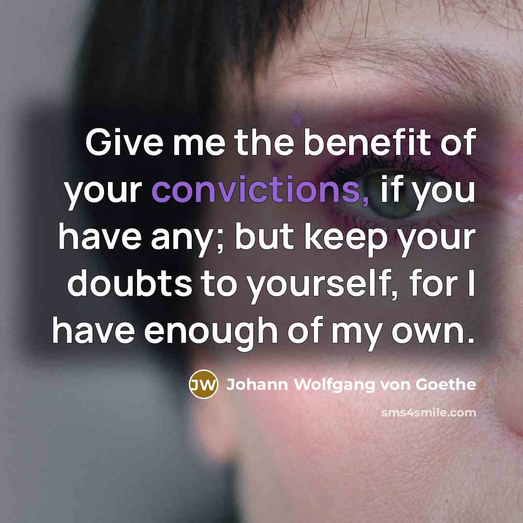 “Give me the benefit of your convictions, if you have any; but keep your doubts to yourself, for I have enough of my own.” quote by Johann Wolfgang von Goethe