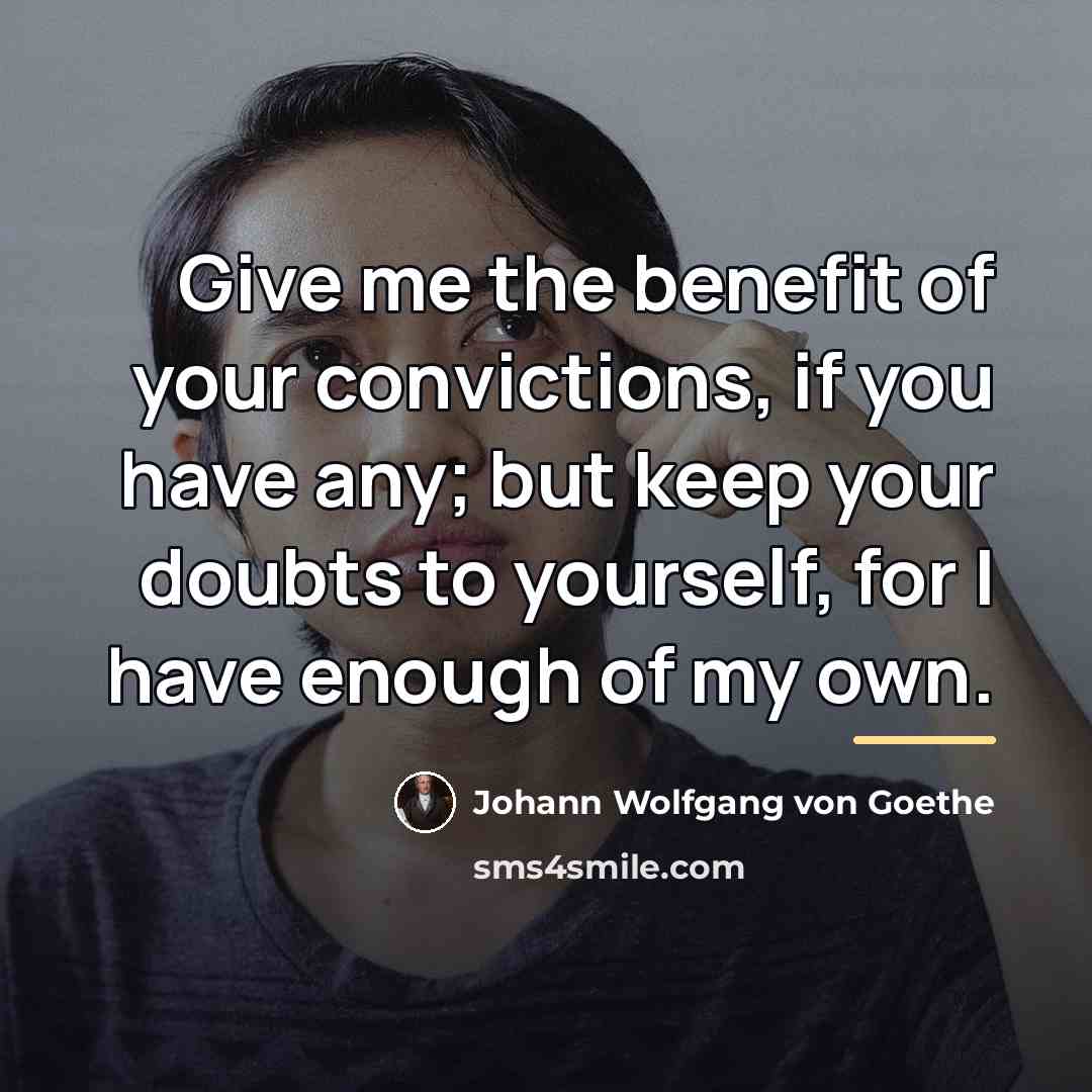 “Give me the benefit of your convictions, if you have…” quote by Johann Wolfgang von Goethe
