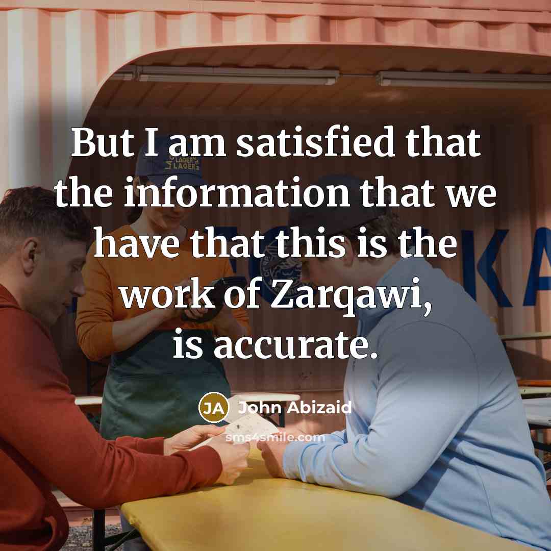 “But I am satisfied that the information that we have…” quote by John Abizaid