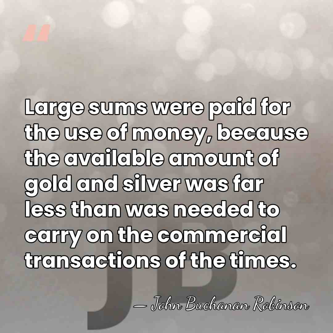 Large sums were paid for the use of money, because the available&hellip; - John Buchanan Robinson