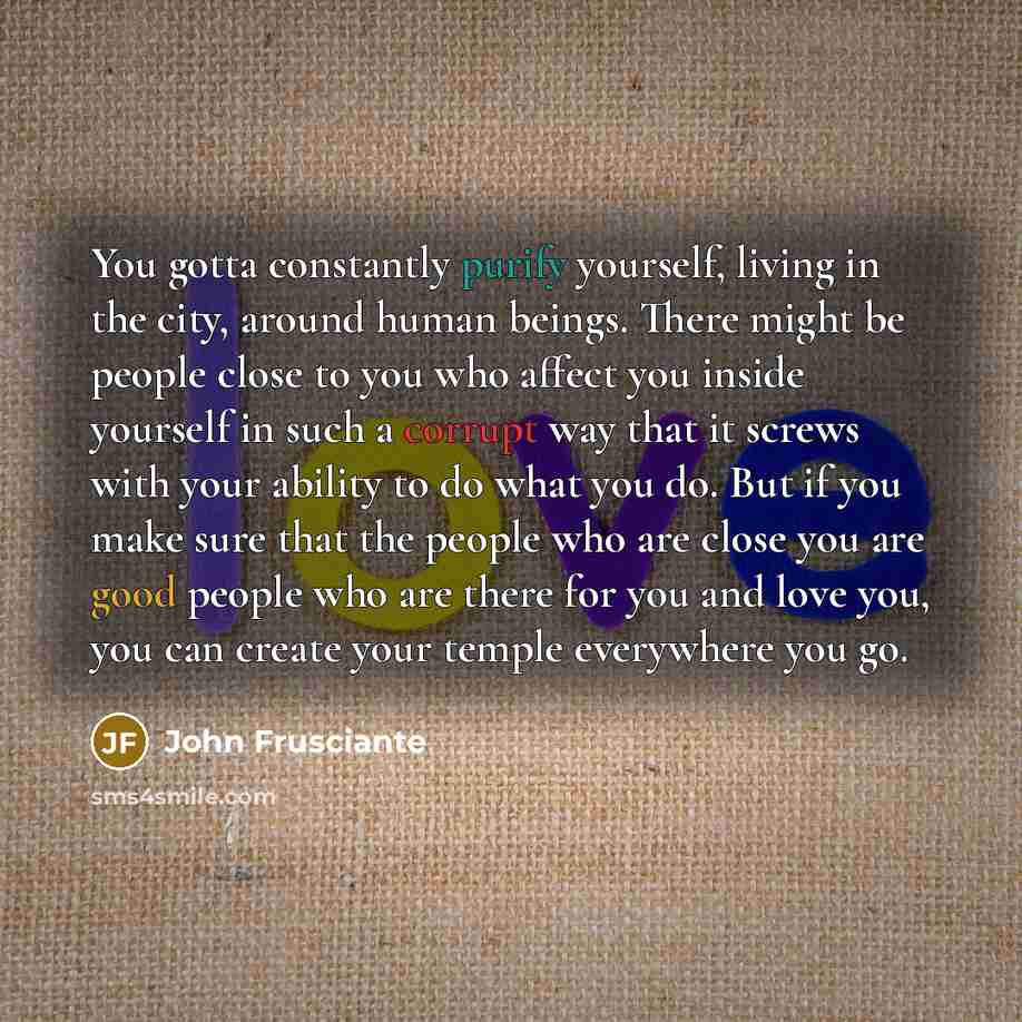 “You gotta constantly purify yourself, living in the city, around…” quote by John Frusciante