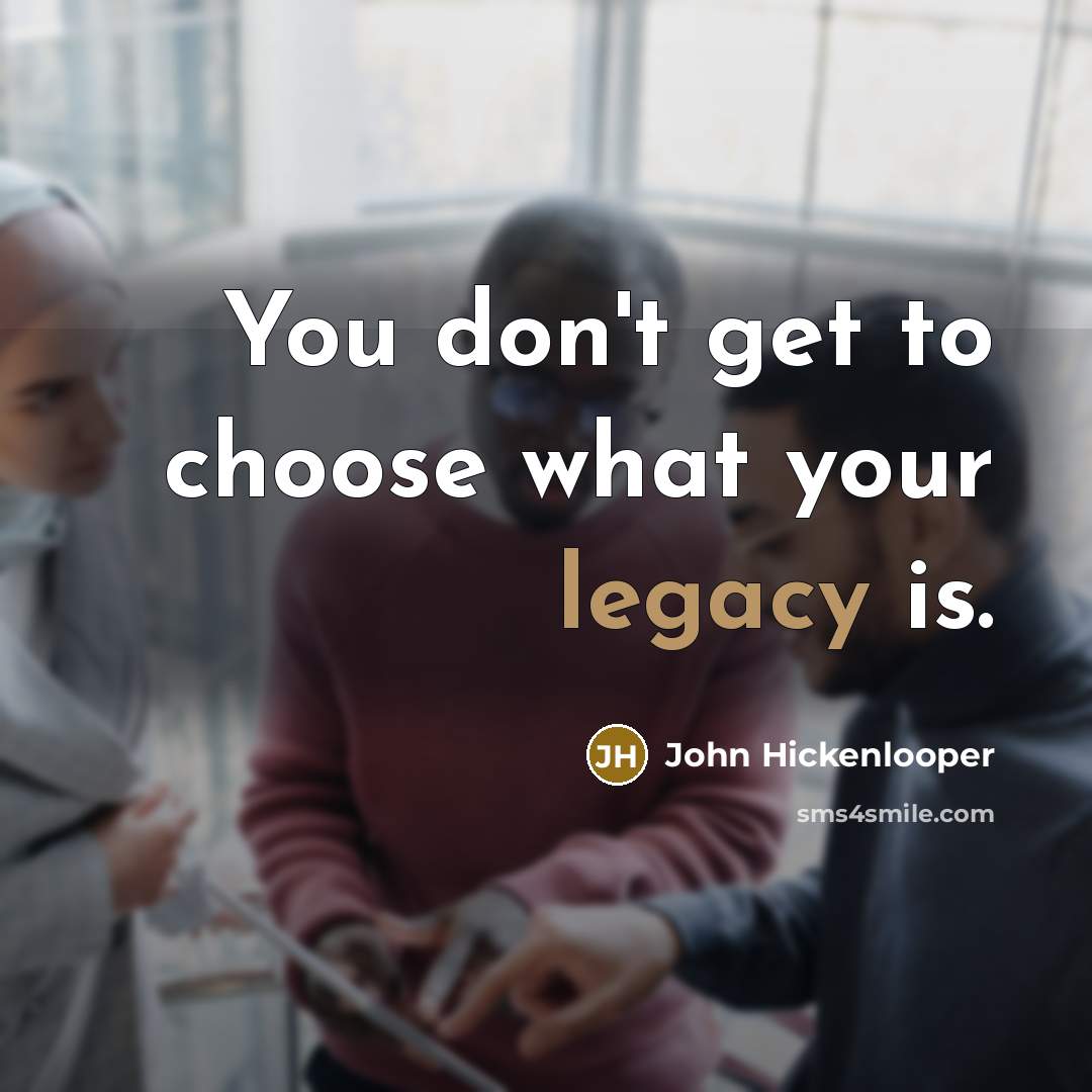 “You don't get to choose what your legacy is.…” quote by John Hickenlooper