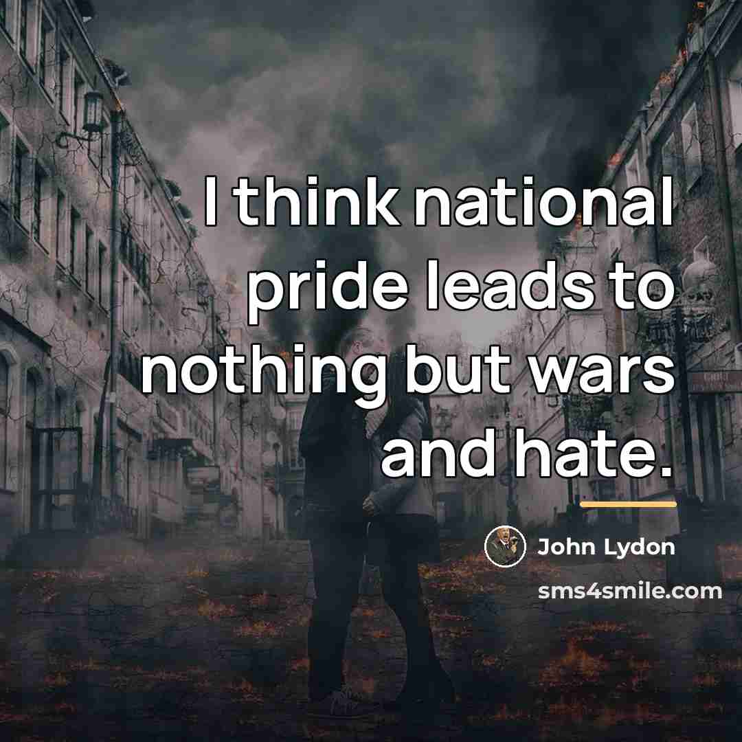 “I think national pride leads to nothing but wars and…” quote by John Lydon