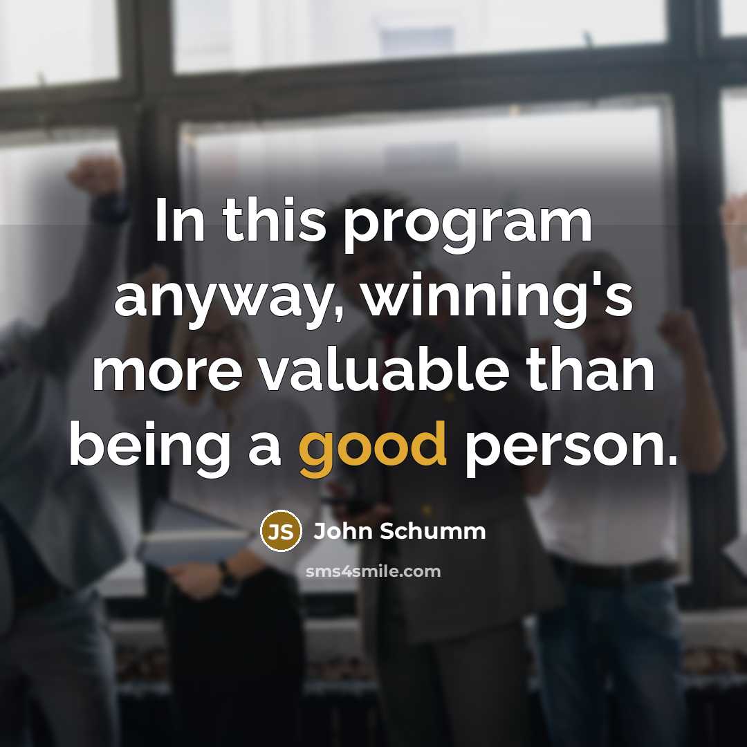“In this program anyway, winning's more valuable than being a good person.” quote by John Schumm