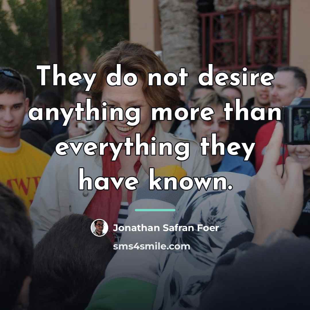 “They do not desire anything more than everything they have…” quote by Jonathan Safran Foer