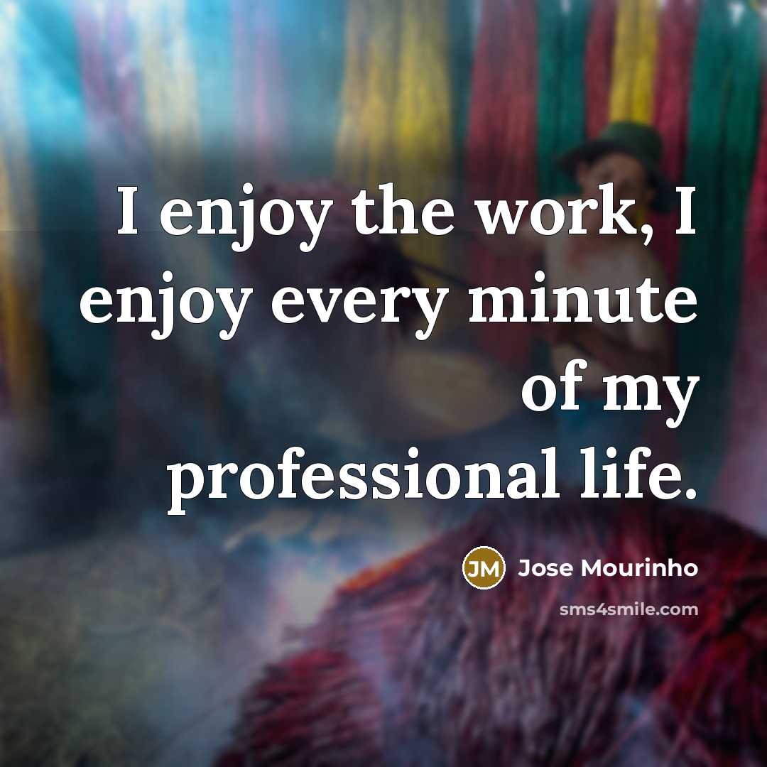 “I enjoy the work, I enjoy every minute of my…” quote by Jose Mourinho