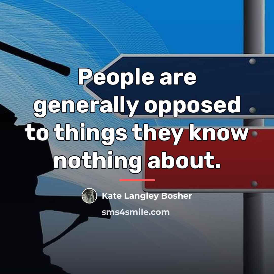 “People are generally opposed to things they know nothing about.…” quote by Kate Langley Bosher