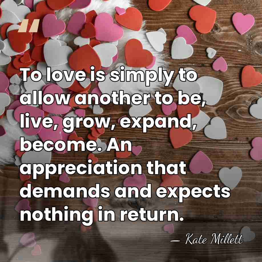 To love is simply to allow another to be, live, grow, expand,&hellip; - Kate Millett