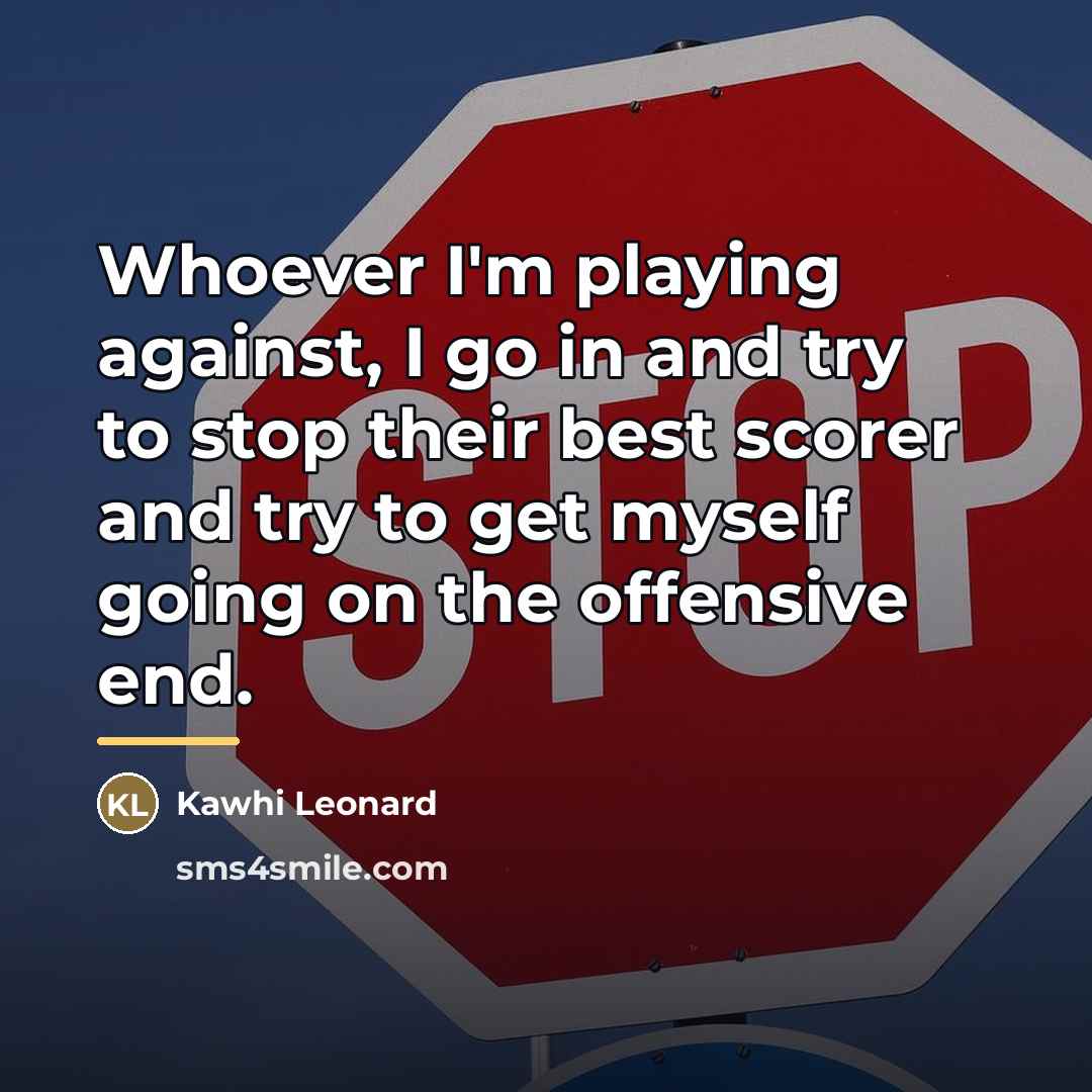“Whoever I'm playing against, I go in and try to…” quote by Kawhi Leonard