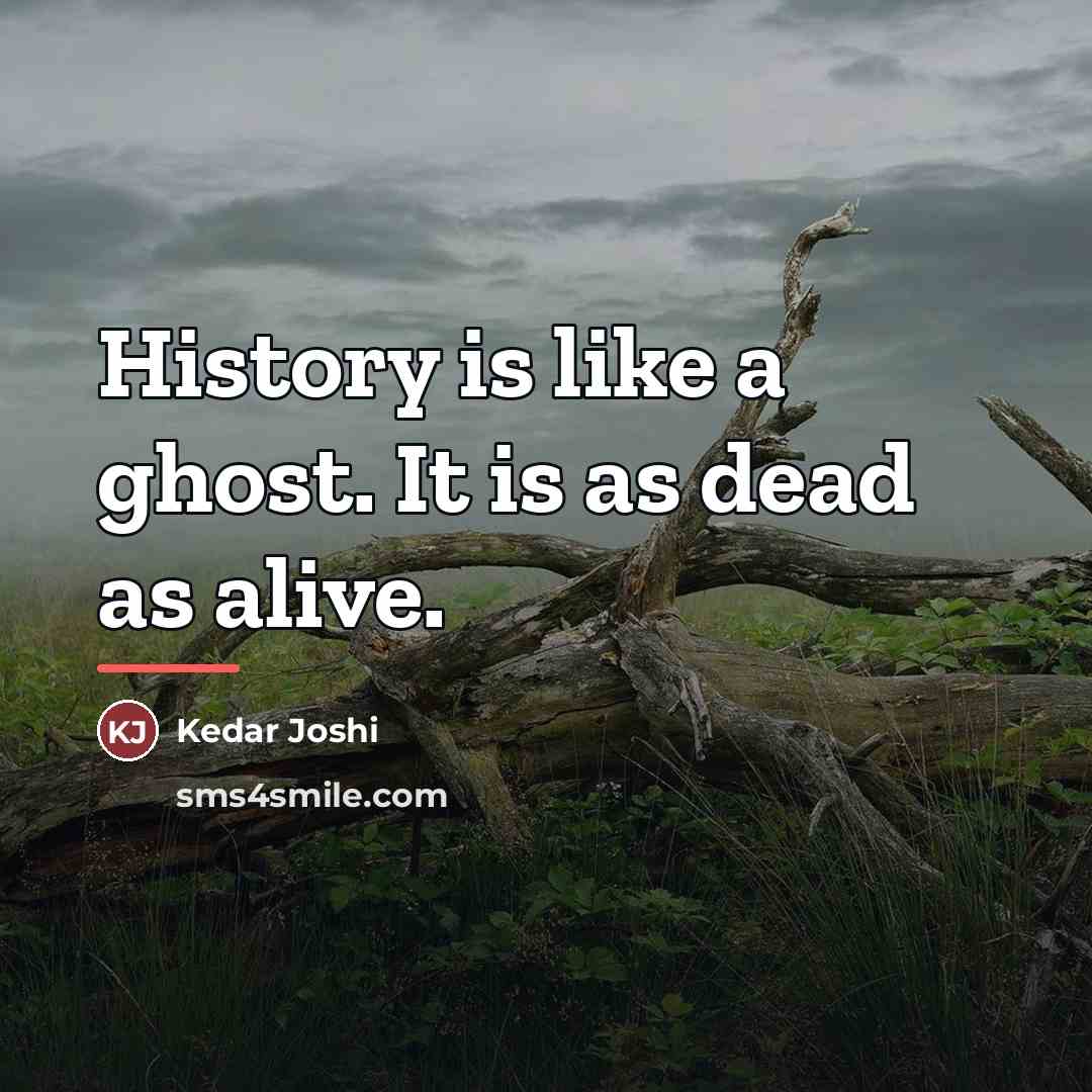 “History is like a ghost. It is as dead as…” quote by Kedar Joshi