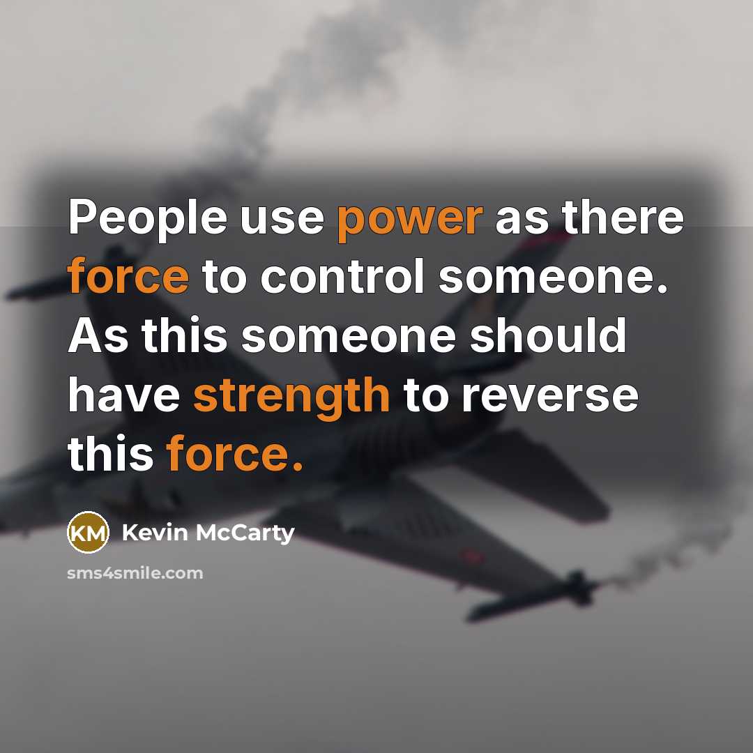 “People use power as there force to control someone. As this someone should have strength to reverse this force.” quote by Kevin McCarty