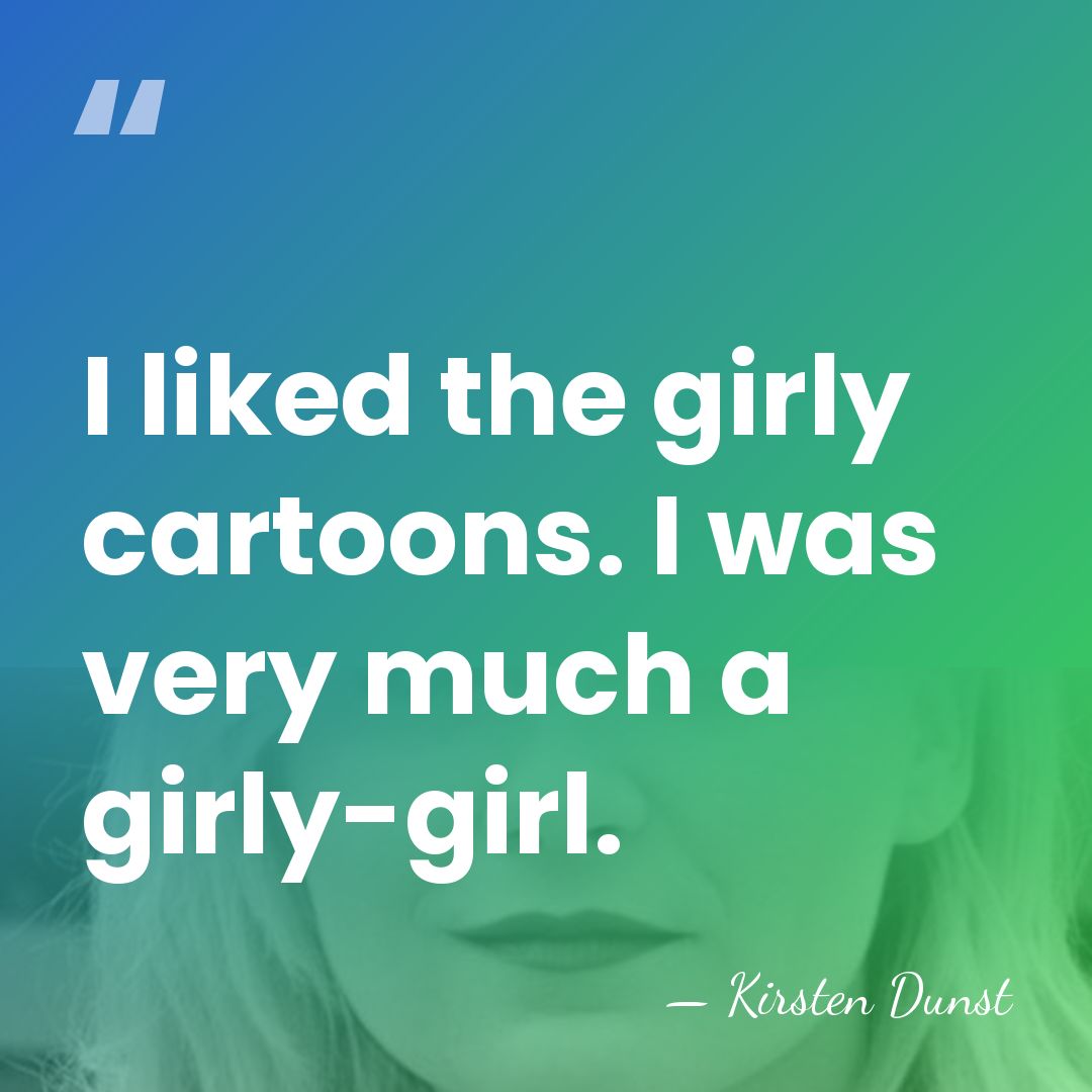 I liked the girly cartoons. I was very much a girly-girl. - Kirsten Dunst