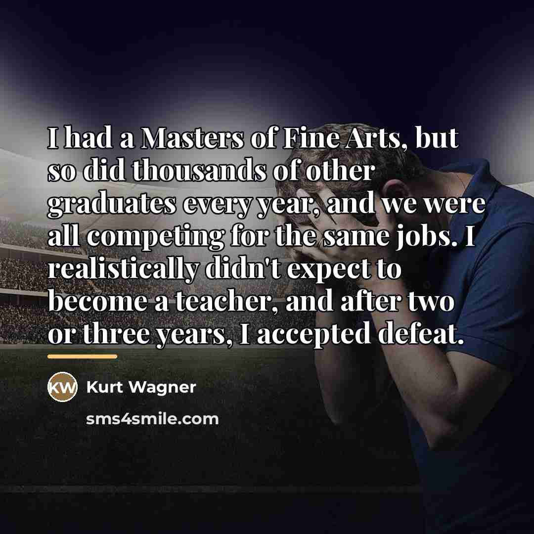 “I had a Masters of Fine Arts, but so did…” quote by Kurt Wagner